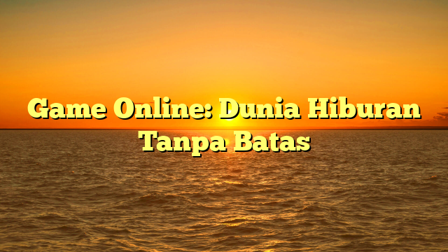 Game Online: Dunia Hiburan Tanpa Batas