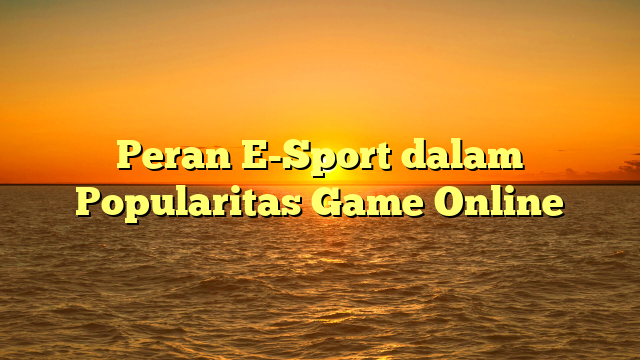 Peran E-Sport dalam Popularitas Game Online