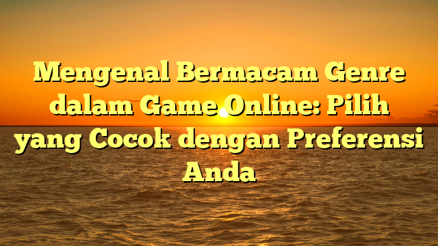 Mengenal Bermacam Genre dalam Game Online: Pilih yang Cocok dengan Preferensi Anda