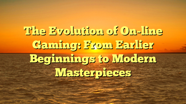 The Evolution of On-line Gaming: From Earlier Beginnings to Modern Masterpieces