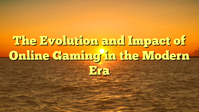 The Evolution and Impact of Online Gaming in the Modern Era