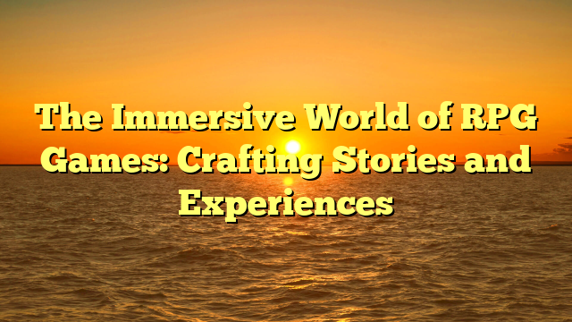 The Immersive World of RPG Games: Crafting Stories and Experiences