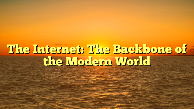 The Internet: The Backbone of the Modern World