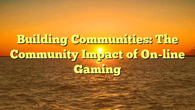 Building Communities: The Community Impact of On-line Gaming