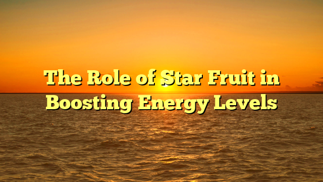 The Role of Star Fruit in Boosting Energy Levels